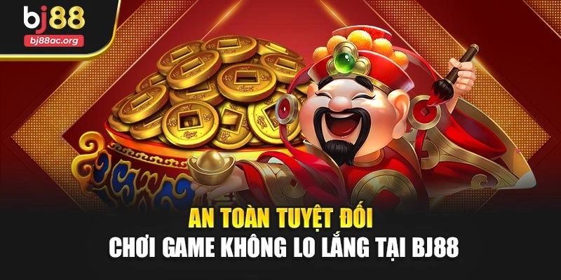 An toàn tuyệt đối – Chơi game không lo lắng tại BJ88