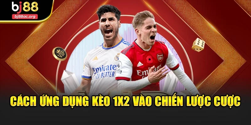 Cách ứng dụng kèo 1x2 vào chiến lược cược