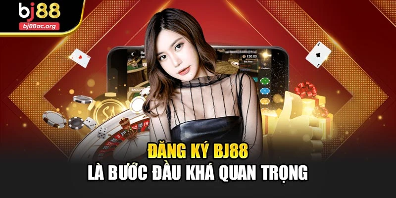 Đăng ký Bj88 là bước đầu khá quan trọng