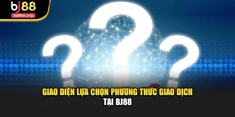 Giao diện lựa chọn phương thức giao dịch tại BJ88