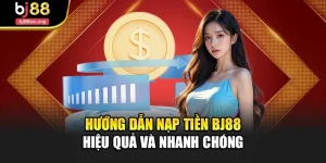 Hướng Dẫn Nạp Tiền Bj88 Hiệu Quả Và Nhanh Chóng