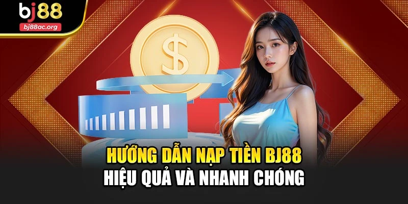 Hướng Dẫn Nạp Tiền Bj88 Hiệu Quả Và Nhanh Chóng