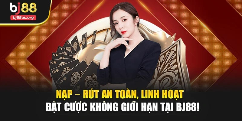 Nạp – rút an toàn, linh hoạt – Đặt cược không giới hạn tại BJ88!