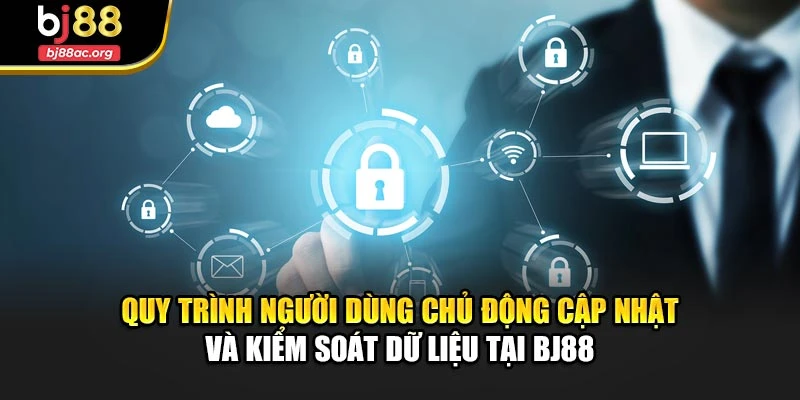 Quy trình người dùng chủ động cập nhật và kiểm soát dữ liệu tại BJ88