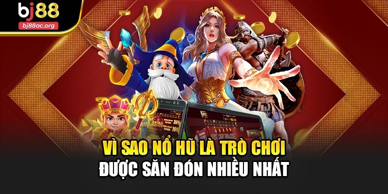 Vì sao nổ hũ là trò chơi được săn đón nhiều nhất