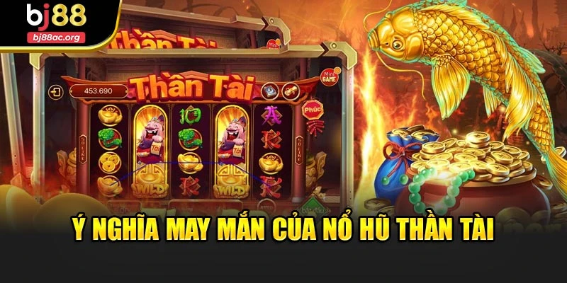 Ý nghĩa may mắn của nổ hũ thần tài