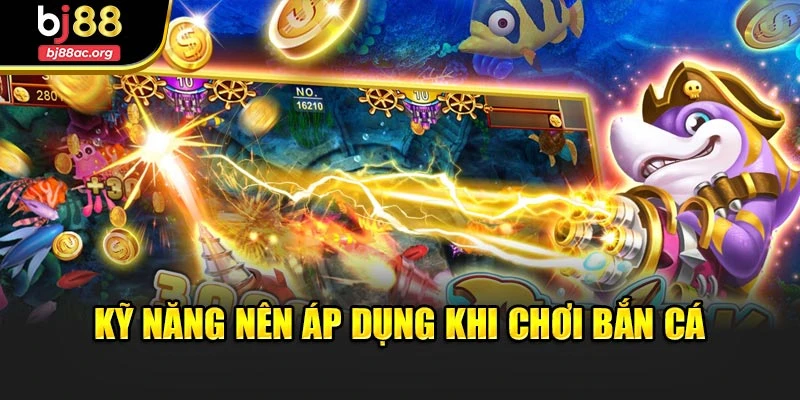 Kỹ năng nên áp dụng khi chơi bắn cá