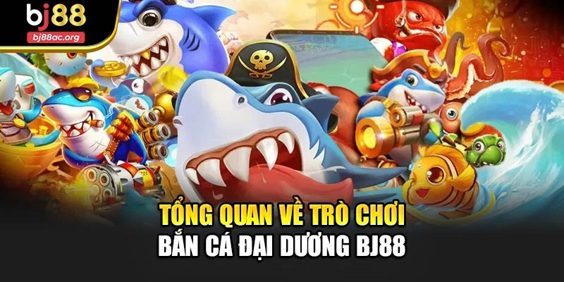Tổng quan về trò chơi bắn cá đại dương Bj88